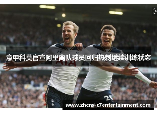 意甲科莫官宣阿里离队球员回归热刺继续训练状态 意甲科莫官宣阿里离队球员回归热刺继续训练状态