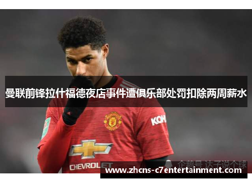 曼联前锋拉什福德夜店事件遭俱乐部处罚扣除两周薪水