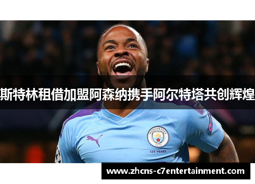 斯特林租借加盟阿森纳携手阿尔特塔共创辉煌