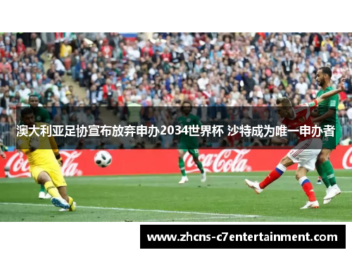 澳大利亚足协宣布放弃申办2034世界杯 沙特成为唯一申办者