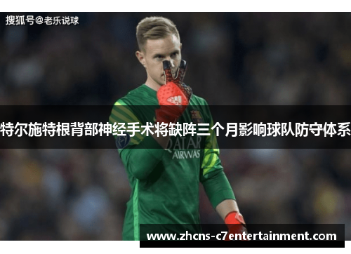 特尔施特根背部神经手术将缺阵三个月影响球队防守体系