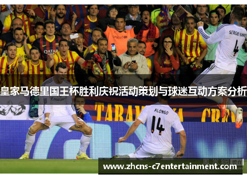 皇家马德里国王杯胜利庆祝活动策划与球迷互动方案分析