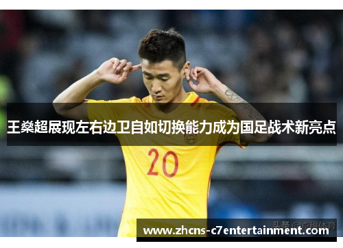 王燊超展现左右边卫自如切换能力成为国足战术新亮点