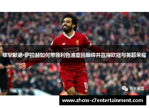 穆罕默德·萨拉赫如何带领利物浦重回巅峰并赢得欧冠与英超荣耀 穆罕默德·萨拉赫如何带领利物浦重回巅峰并赢得欧冠与英超荣耀