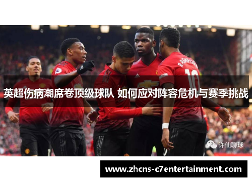 英超伤病潮席卷顶级球队 如何应对阵容危机与赛季挑战