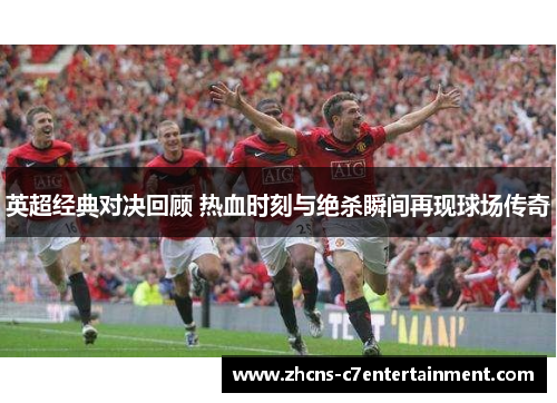 英超经典对决回顾 热血时刻与绝杀瞬间再现球场传奇 英超经典对决回顾 热血时刻与绝杀瞬间再现球场传奇