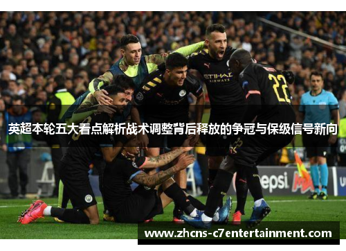 英超本轮五大看点解析战术调整背后释放的争冠与保级信号新向 英超本轮五大看点解析战术调整背后释放的争冠与保级信号新向