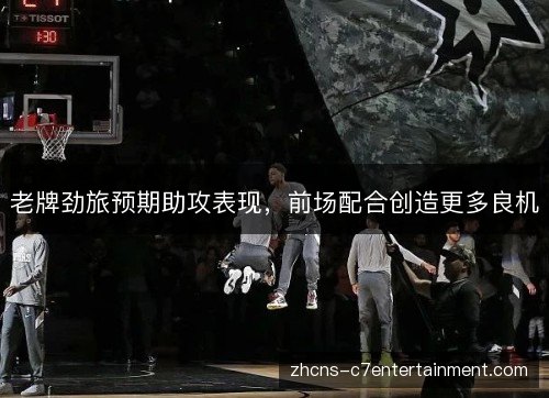 老牌劲旅预期助攻表现，前场配合创造更多良机