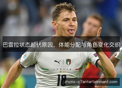 巴雷拉状态起伏原因,体能分配与角色变化交织 巴雷拉状态起伏原因,体能分配与角色变化交织