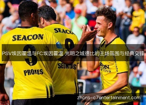 PSV埃因霍温与FC埃因霍温 光明之城德比的主场氛围与经典交锋